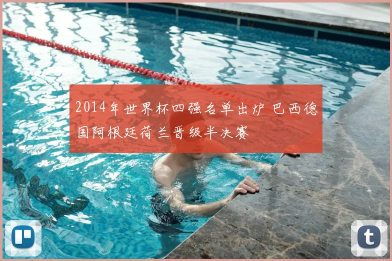 2014年世界杯四强名单出炉 巴西德国阿根廷荷兰晋级半决赛