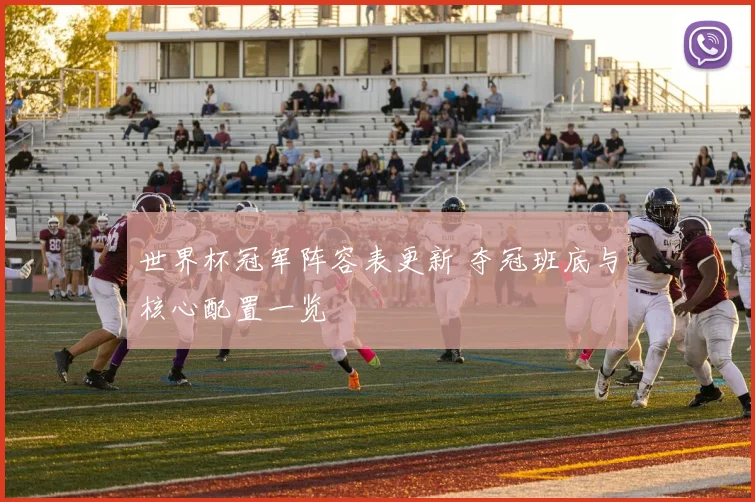 世界杯冠军阵容表更新 夺冠班底与核心配置一览