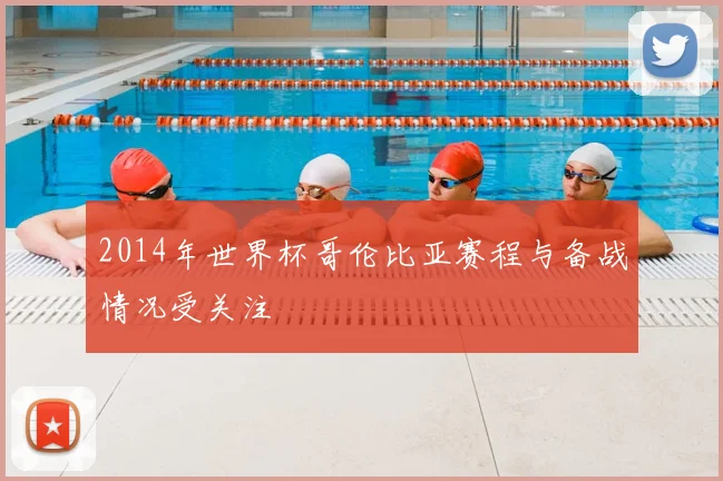 2014年世界杯哥伦比亚赛程与备战情况受关注