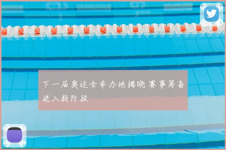 下一届奥运会举办地揭晓 赛事筹备进入新阶段