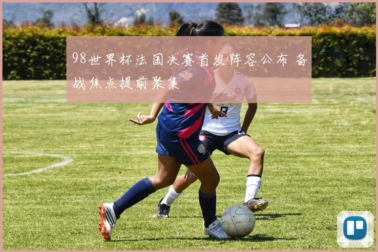 98世界杯法国决赛首发阵容公布 备战焦点提前聚集