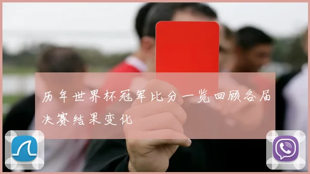 历年世界杯冠军比分一览回顾各届决赛结果变化