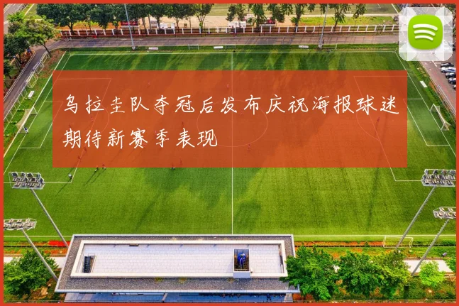 乌拉圭队夺冠后发布庆祝海报球迷期待新赛季表现