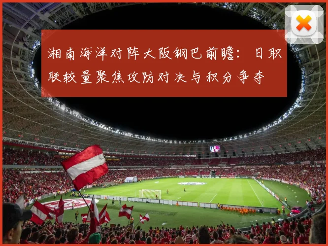 湘南海洋对阵大阪钢巴前瞻：日职联较量聚焦攻防对决与积分争夺