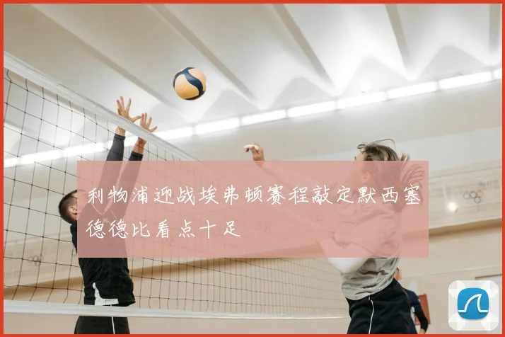 利物浦迎战埃弗顿赛程敲定默西塞德德比看点十足