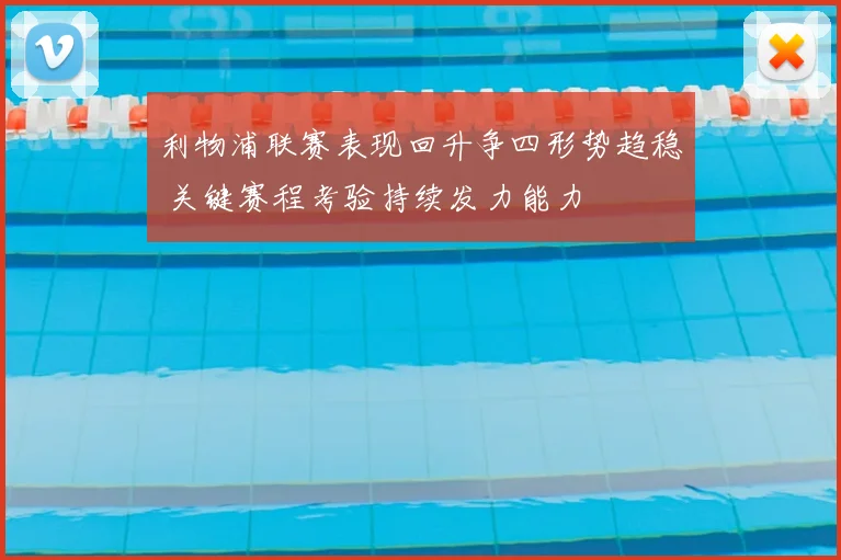 利物浦联赛表现回升争四形势趋稳 关键赛程考验持续发力能力