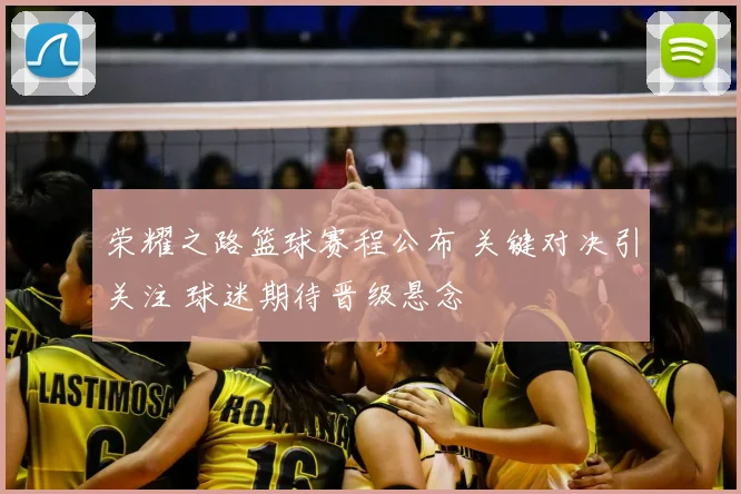 荣耀之路篮球赛程公布 关键对决引关注 球迷期待晋级悬念