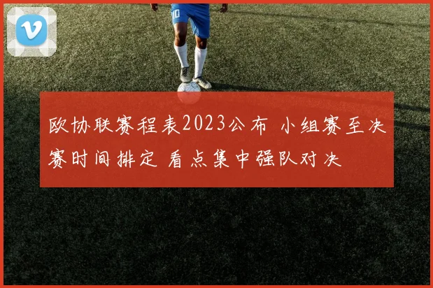 欧协联赛程表2023公布 小组赛至决赛时间排定 看点集中强队对决