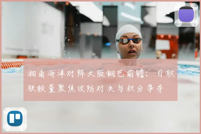 湘南海洋对阵大阪钢巴前瞻：日职联较量聚焦攻防对决与积分争夺