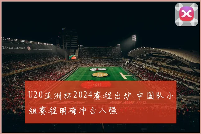 U20亚洲杯2024赛程出炉 中国队小组赛程明确冲击八强