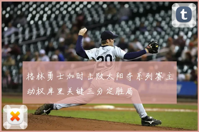 格林勇士加时击败太阳夺系列赛主动权库里关键三分定胜局