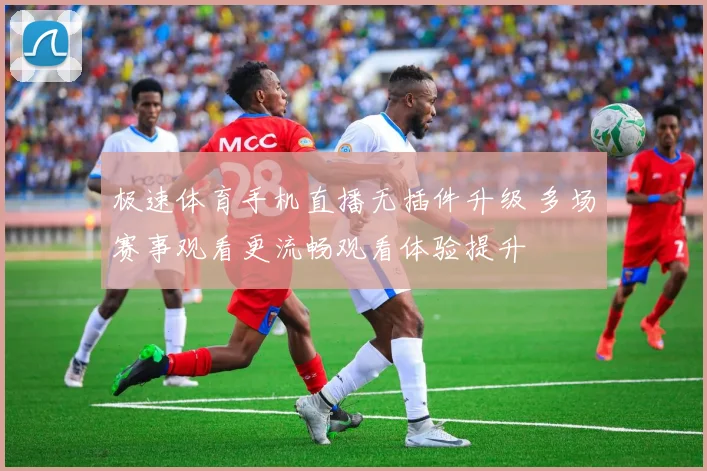 极速体育手机直播无插件升级 多场赛事观看更流畅观看体验提升