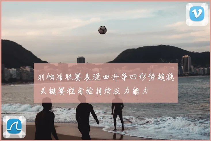 利物浦联赛表现回升争四形势趋稳 关键赛程考验持续发力能力